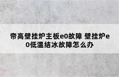 帝高壁挂炉主板e0故障 壁挂炉e0低温结冰故障怎么办